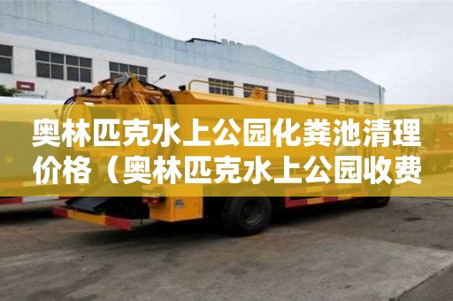 奥林匹克水上公园化粪池清理价格（奥林匹克水上公园收费吗）