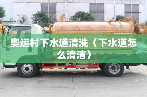 奥运村下水道清洗（下水道怎么清洁）