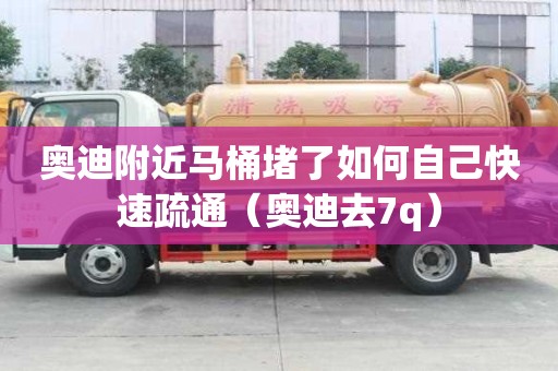 奥迪附近马桶堵了如何自己快速疏通（奥迪去7q）