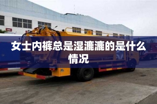 女士内裤总是湿漉漉的是什么情况