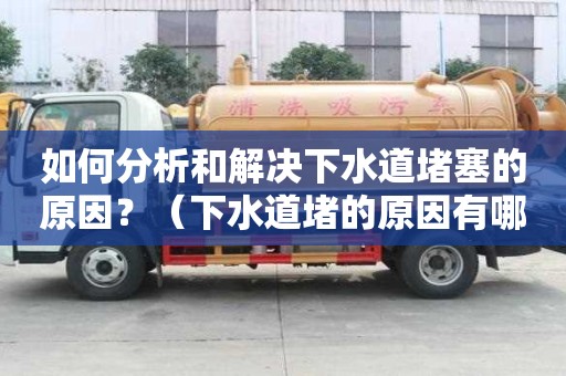如何分析和解决下水道堵塞的原因？（下水道堵的原因有哪些）