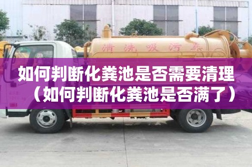 如何判断化粪池是否需要清理（如何判断化粪池是否满了）