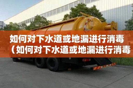 如何对下水道或地漏进行消毒（如何对下水道或地漏进行消毒?）