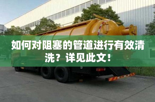 如何对阻塞的管道进行有效清洗?详见此文! 如何对阻塞的管道进行有效清洗?详见此文!