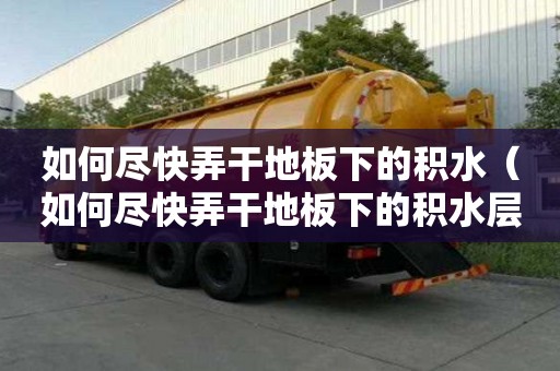 如何尽快弄干地板下的积水（如何尽快弄干地板下的积水层）
