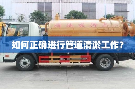 如何正确进行管道清淤工作？