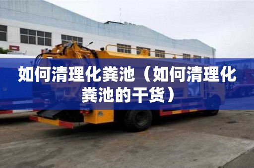 如何清理化粪池（如何清理化粪池的干货）