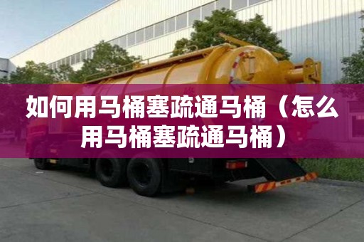 如何用马桶塞疏通马桶（怎么用马桶塞疏通马桶）