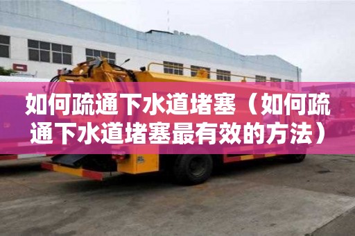 如何疏通下水道堵塞（如何疏通下水道堵塞最有效的方法）
