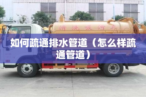 如何疏通排水管道(怎么样疏通管道) 如何疏通排水管道(怎么样疏通管道)
