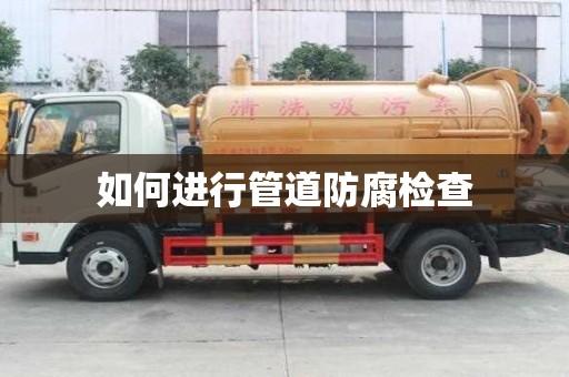 如何进行管道防腐检查
