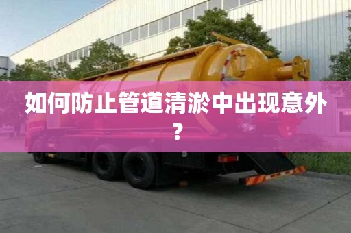 如何防止管道清淤中出现意外? 如何防止管道清淤中出现意外?