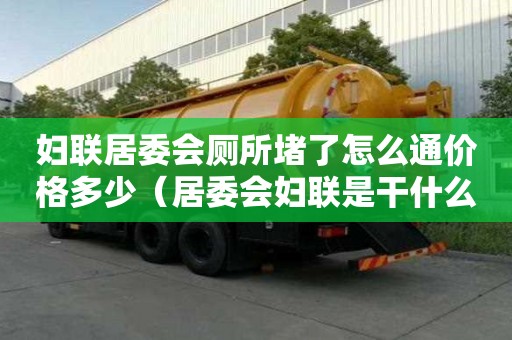 妇联居委会厕所堵了怎么通价格多少（居委会妇联是干什么的）