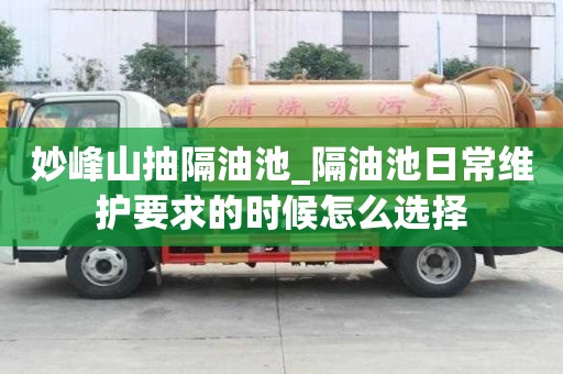 妙峰山抽隔油池_隔油池日常维护要求的时候怎么选择