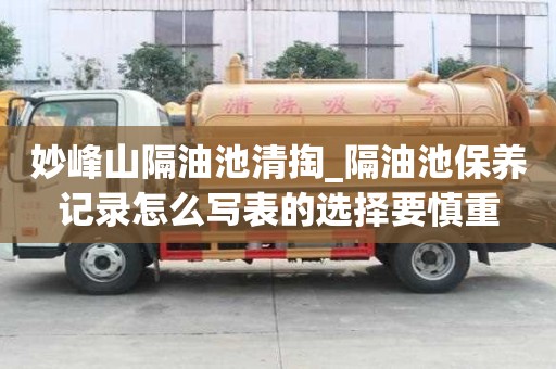 妙峰山隔油池清掏_隔油池保养记录怎么写表的选择要慎重