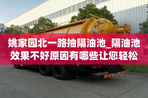 姚家园北一路抽隔油池_隔油池效果不好原因有哪些让您轻松无烦恼