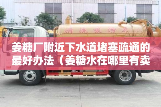 姜糖厂附近下水道堵塞疏通的最好办法（姜糖水在哪里有卖的）