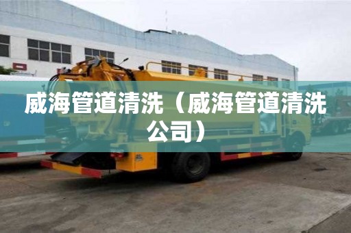 威海管道清洗（威海管道清洗公司）