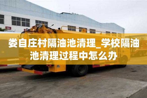娄自庄村隔油池清理_学校隔油池清理过程中怎么办