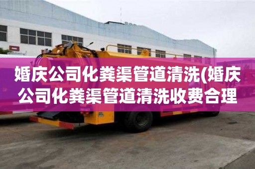 婚庆公司化粪渠管道清洗(婚庆公司化粪渠管道清洗收费合理)