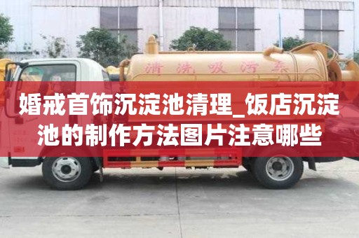 婚戒首饰沉淀池清理_饭店沉淀池的制作方法图片注意哪些