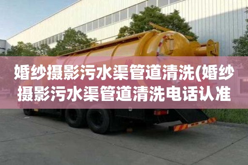 婚纱摄影污水渠管道清洗(婚纱摄影污水渠管道清洗电话认准)