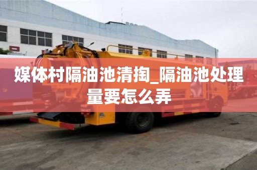 媒体村隔油池清掏_隔油池处理量要怎么弄