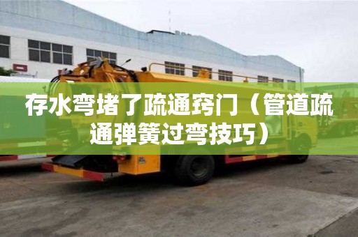 存水弯堵了疏通窍门(管道疏通弹簧过弯技巧) 存水弯堵了疏通窍门(管道疏通弹簧过弯技巧)