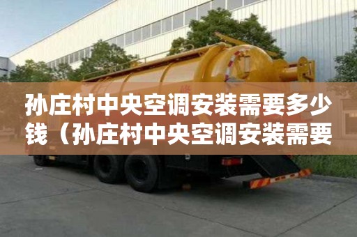 孙庄村中央空调安装需要多少钱(孙庄村中央空调安装需要多少钱一台) 孙庄村中央空调安装需要多少钱(孙庄村中央空调安装需要多少钱一台)