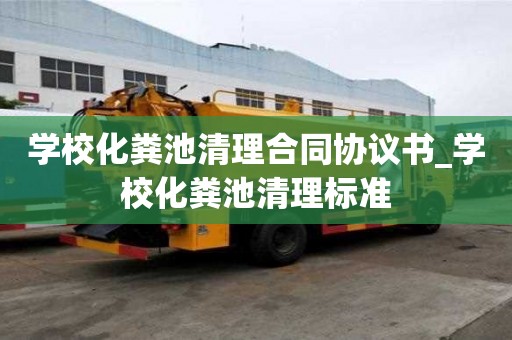 学校化粪池清理合同协议书_学校化粪池清理标准