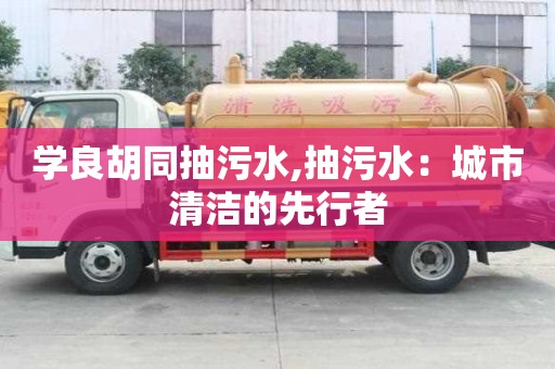 学良胡同抽污水,抽污水：城市清洁的先行者
