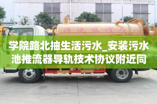 学院路北抽生活污水_安装污水池推流器导轨技术协议附近同城