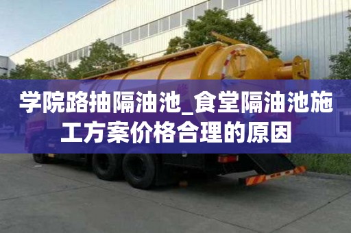 学院路抽隔油池_食堂隔油池施工方案价格合理的原因
