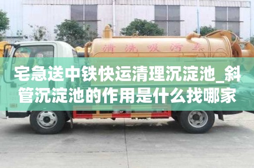 宅急送中铁快运清理沉淀池_斜管沉淀池的作用是什么找哪家比较的好