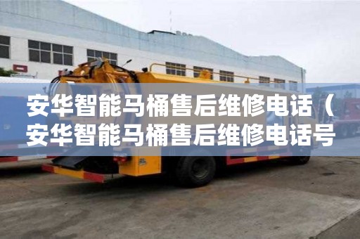 安华智能马桶售后维修电话（安华智能马桶售后维修电话号码）