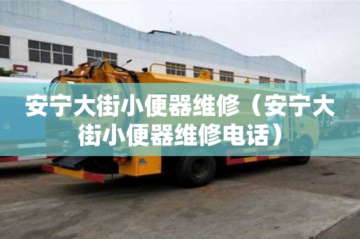 安宁大街小便器维修（安宁大街小便器维修电话）