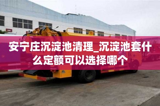安宁庄沉淀池清理_沉淀池套什么定额可以选择哪个