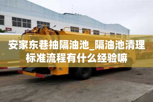 安家东巷抽隔油池_隔油池清理标准流程有什么经验嘛