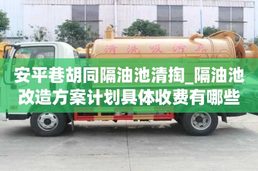 安平巷胡同隔油池清掏_隔油池改造方案计划具体收费有哪些