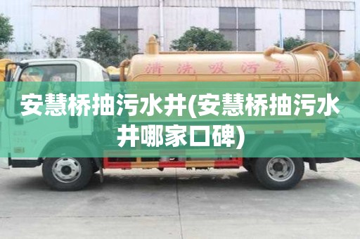 安慧桥抽污水井(安慧桥抽污水井哪家口碑)
