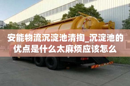 安能物流沉淀池清掏_沉淀池的优点是什么太麻烦应该怎么