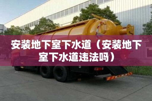 安装地下室下水道（安装地下室下水道违法吗）
