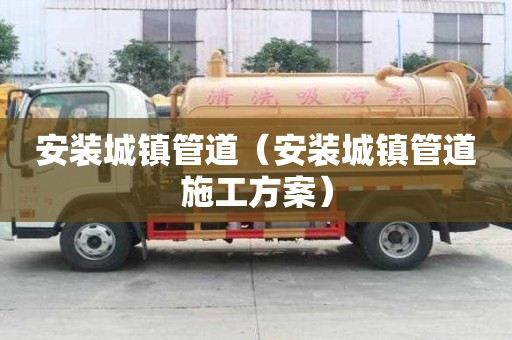 安装城镇管道（安装城镇管道施工方案）