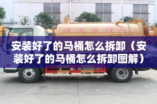 安装好了的马桶怎么拆卸（安装好了的马桶怎么拆卸图解）