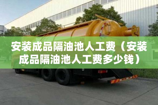 安装成品隔油池人工费（安装成品隔油池人工费多少钱）