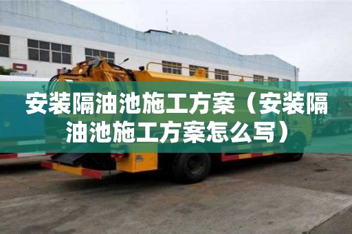 安装隔油池施工方案（安装隔油池施工方案怎么写）