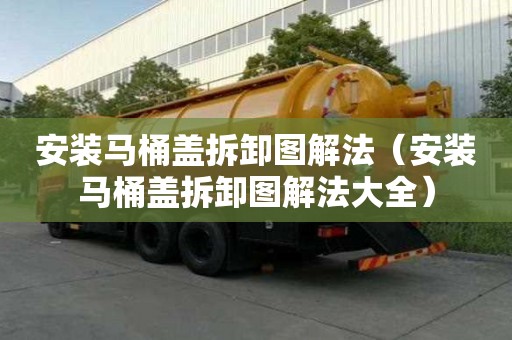 安装马桶盖拆卸图解法（安装马桶盖拆卸图解法大全）