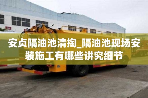 安贞隔油池清掏_隔油池现场安装施工有哪些讲究细节
