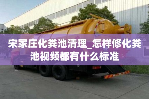 宋家庄化粪池清理_怎样修化粪池视频都有什么标准