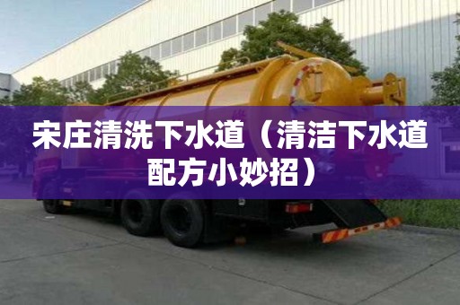 宋庄清洗下水道（清洁下水道配方小妙招）